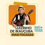 Playlist Luizinho de IrauÃ§uba â€“ Mais Tocadas: os grandes sucessos que vocÃª precisa ouvir